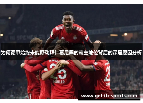 为何德甲始终未能撼动拜仁慕尼黑的霸主地位背后的深层原因分析