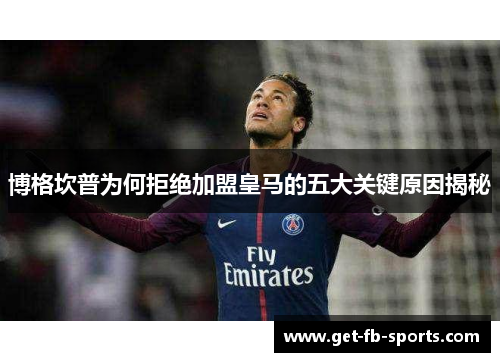 博格坎普为何拒绝加盟皇马的五大关键原因揭秘