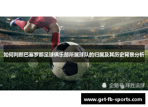 如何判断巴塞罗那足球俱乐部所属球队的归属及其历史背景分析