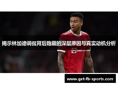 揭示林加德调侃背后隐藏的深层原因与真实动机分析 揭示林加德调侃背后隐藏的深层原因与真实动机分析