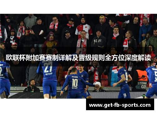 欧联杯附加赛赛制详解及晋级规则全方位深度解读 欧联杯附加赛赛制详解及晋级规则全方位深度解读