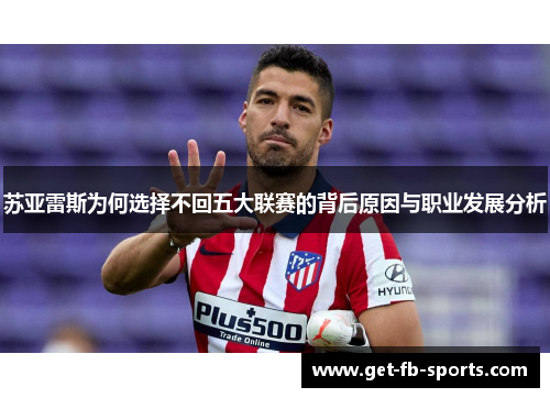 苏亚雷斯为何选择不回五大联赛的背后原因与职业发展分析 苏亚雷斯为何选择不回五大联赛的背后原因与职业发展分析