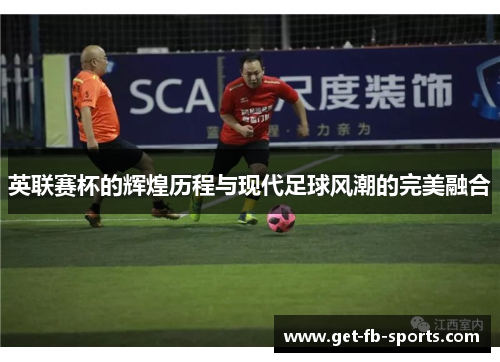 英联赛杯的辉煌历程与现代足球风潮的完美融合 英联赛杯的辉煌历程与现代足球风潮的完美融合