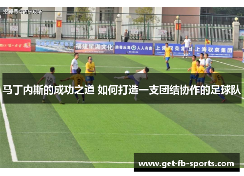 马丁内斯的成功之道 如何打造一支团结协作的足球队