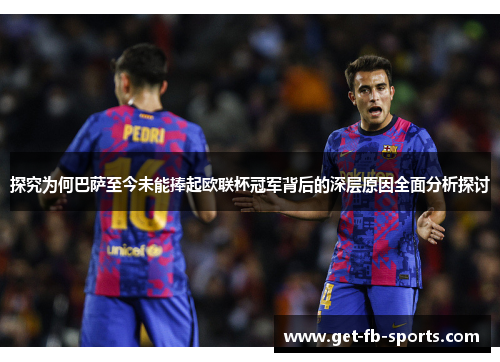 探究为何巴萨至今未能捧起欧联杯冠军背后的深层原因全面分析探讨