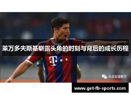 莱万多夫斯基崭露头角的时刻与背后的成长历程