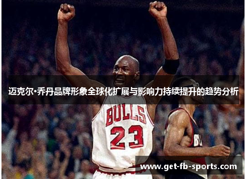 迈克尔·乔丹品牌形象全球化扩展与影响力持续提升的趋势分析