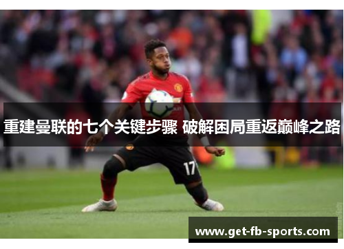 重建曼联的七个关键步骤 破解困局重返巅峰之路