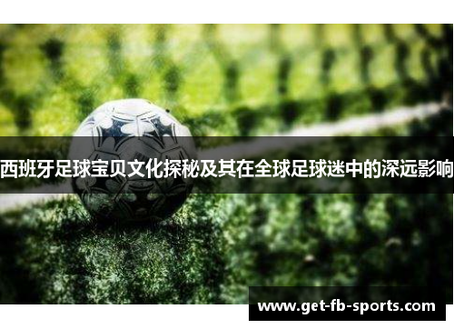 西班牙足球宝贝文化探秘及其在全球足球迷中的深远影响