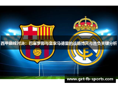 西甲巅峰对决：巴塞罗那与皇家马德里的战略博弈与胜负关键分析