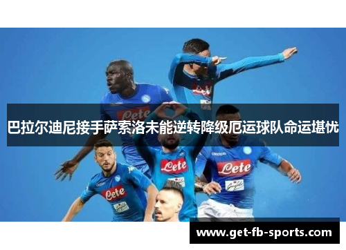巴拉尔迪尼接手萨索洛未能逆转降级厄运球队命运堪忧