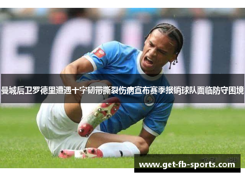 曼城后卫罗德里遭遇十字韧带撕裂伤病宣布赛季报销球队面临防守困境