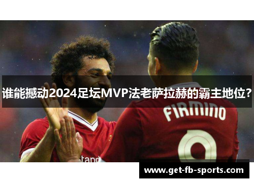 谁能撼动2024足坛MVP法老萨拉赫的霸主地位？